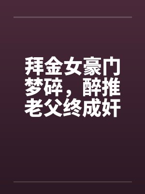 拜金女豪门梦碎，醉推老父终成奸by佚名封面