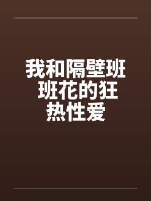 我和隔壁班 班花的狂热性爱by佚名笔趣阁无弹窗封面