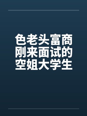 色老头富商刚来面试的空姐大学生by佚名封面