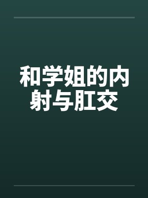 和学姐的内射与肛交笔趣阁无弹窗封面