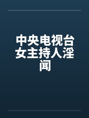 中央电视台女主持人淫闻封面