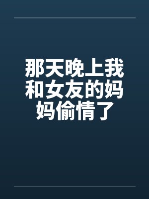 那天晚上我和女友的妈妈偷情了封面