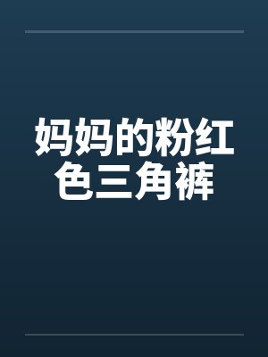 妈妈的粉红色三角裤笔趣阁无弹窗封面