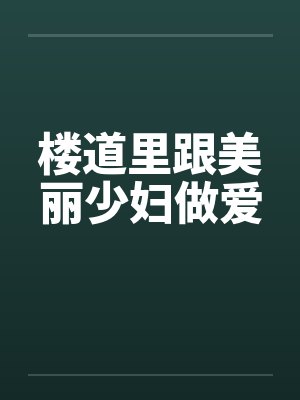 楼道里跟美丽少妇做爱封面