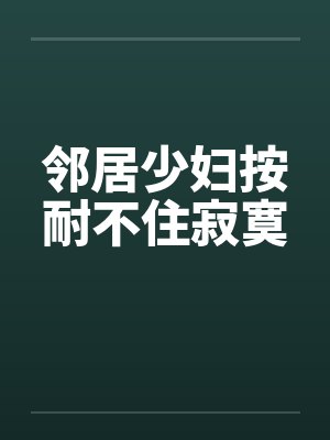 邻居少妇按耐不住寂寞笔趣阁无弹窗封面