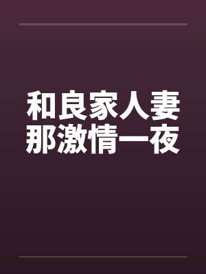 和良家人妻那激情一夜笔趣阁无弹窗封面