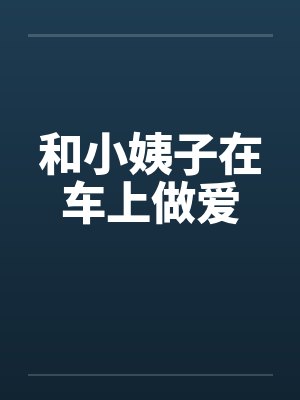 和小姨子在车上做爱by佚名封面