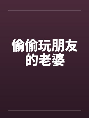 偷偷玩朋友的老婆笔趣阁无弹窗封面