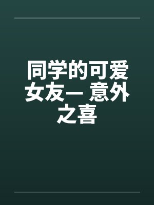 同学的可爱女友— 意外之喜笔趣阁无弹窗封面