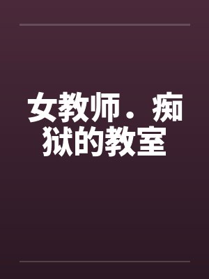 女教师．痴狱的教室by佚名笔趣阁无弹窗封面