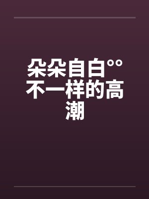 朵朵自白°°不一样的高潮封面