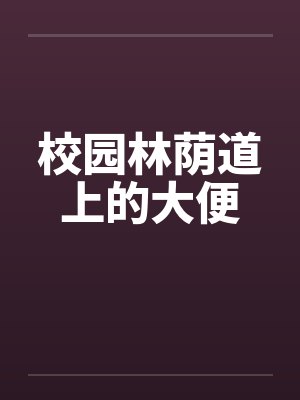 校园林荫道上的大便by佚名笔趣阁无弹窗封面