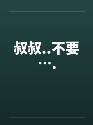 叔叔..不要….笔趣阁无弹窗封面