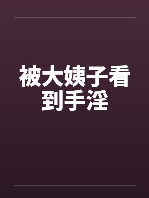 被大姨子看到手淫笔趣阁无弹窗封面