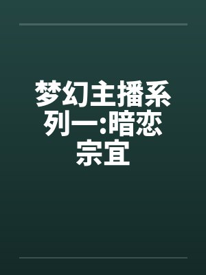 梦幻主播系列一:暗恋宗宜笔趣阁无弹窗封面