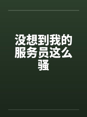 没想到我的服务员这么骚by佚名笔趣阁无弹窗封面