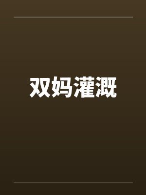 双妈灌溉笔趣阁无弹窗封面