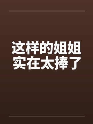 这样的姐姐实在太捧了笔趣阁无弹窗封面