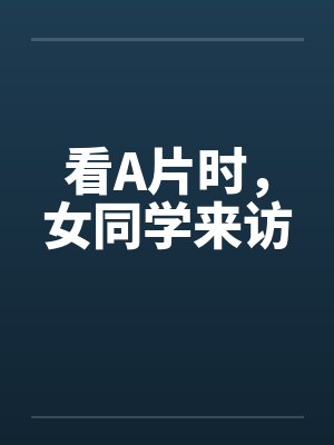看A片时，女同学来访by佚名笔趣阁无弹窗封面