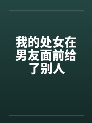 我的处女在男友面前给了别人笔趣阁无弹窗封面