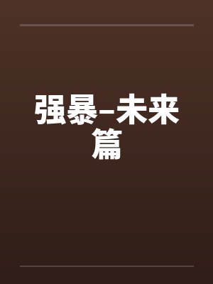 强暴–未来篇笔趣阁无弹窗封面