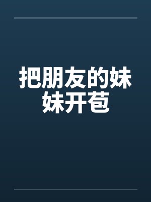 把朋友的妹妹开苞笔趣阁无弹窗封面
