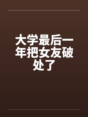 大学最后一年把女友破处了by佚名笔趣阁无弹窗封面