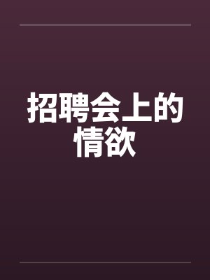 招聘会上的情欲by佚名笔趣阁无弹窗封面