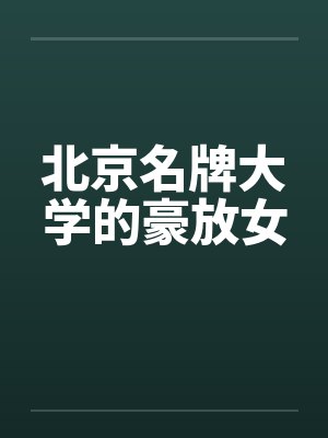北京名牌大学的豪放女笔趣阁无弹窗封面