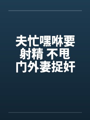 夫忙嘿咻要射精 不甩门外妻捉奸!!封面