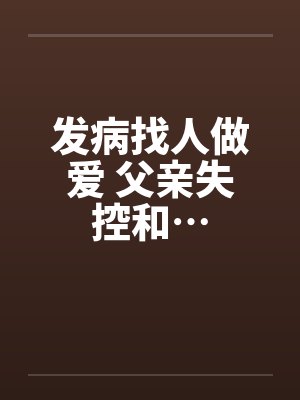 发病找人做爱 父亲失控和…by佚名封面