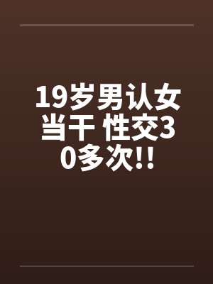 19岁男认女当干 性交30多次!!封面