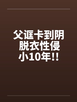 父诓卡到阴 脱衣性侵小10年!!by佚名封面