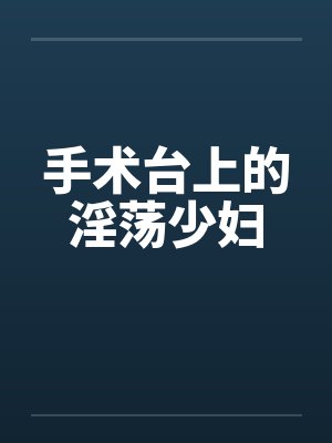 手术台上的淫荡少妇by佚名笔趣阁无弹窗封面