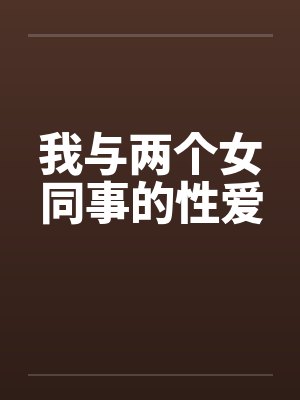我与两个女同事的性爱by佚名封面