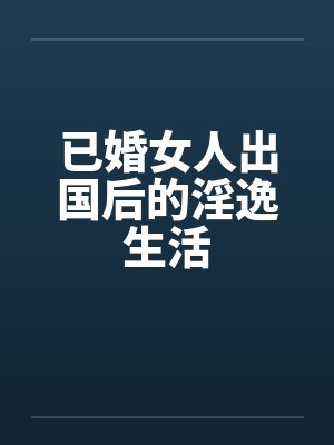 已婚女人出国后的淫逸生活by佚名封面