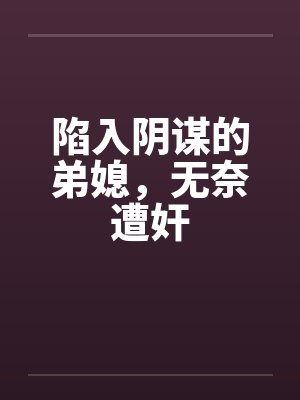陷入阴谋的弟媳，无奈遭奸封面