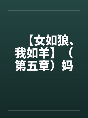 【女如狼、我如羊】（第五章）妈妈帮我打飞机by佚名封面