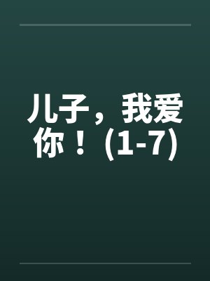 儿子，我爱你！ (1-7)by佚名封面