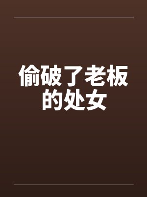 偷破了老板的处女封面