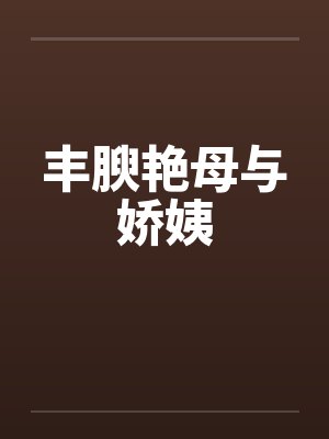 丰腴艳母与娇姨by佚名笔趣阁无弹窗封面