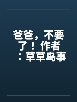 爸爸，不要了！ 作者：草草鸟事12封面