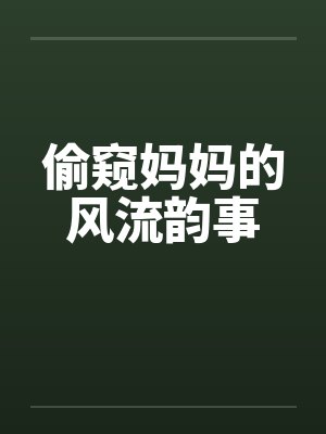 偷窥妈妈的风流韵事by佚名笔趣阁无弹窗封面
