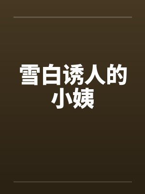 雪白诱人的小姨笔趣阁无弹窗封面