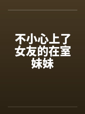 不小心上了女友的在室妹妹封面