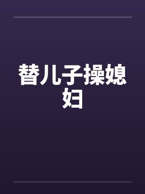 替儿子操媳妇by佚名封面