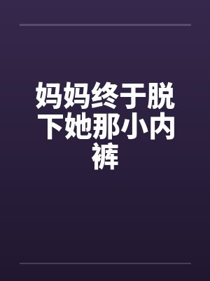 妈妈终于脱下她那小内裤by佚名笔趣阁无弹窗封面