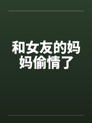 和女友的妈妈偷情了by佚名封面