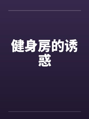 健身房的诱惑by佚名笔趣阁无弹窗封面