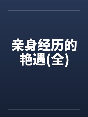 亲身经历的艳遇(全)by佚名笔趣阁无弹窗封面